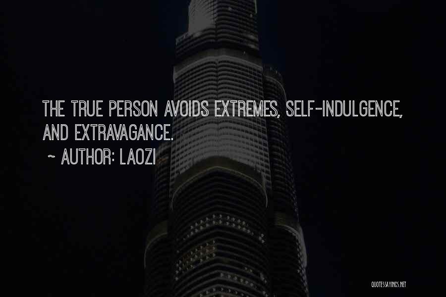 Laozi Quotes: The True Person Avoids Extremes, Self-indulgence, And Extravagance.