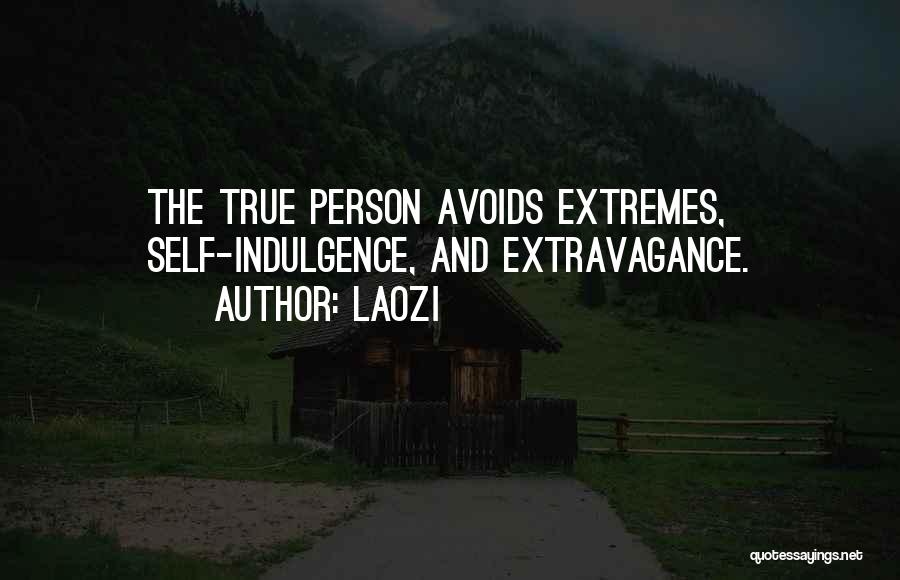 Laozi Quotes: The True Person Avoids Extremes, Self-indulgence, And Extravagance.