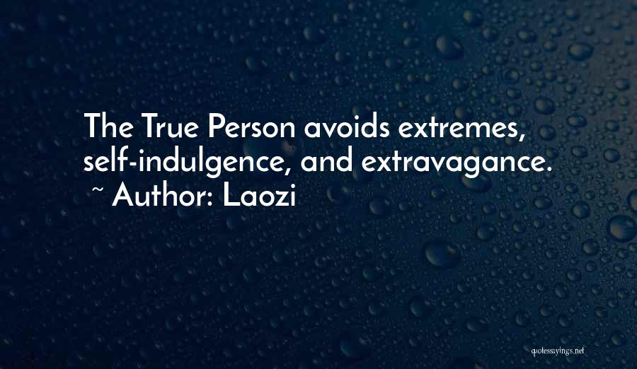 Laozi Quotes: The True Person Avoids Extremes, Self-indulgence, And Extravagance.