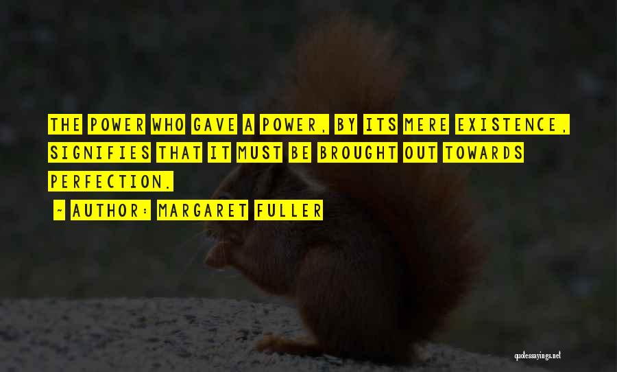 Margaret Fuller Quotes: The Power Who Gave A Power, By Its Mere Existence, Signifies That It Must Be Brought Out Towards Perfection.