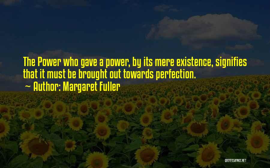 Margaret Fuller Quotes: The Power Who Gave A Power, By Its Mere Existence, Signifies That It Must Be Brought Out Towards Perfection.