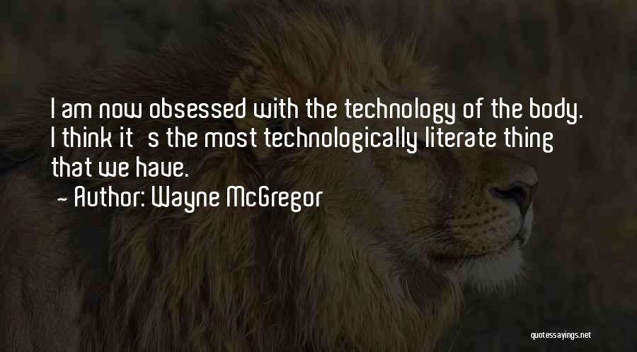 Wayne McGregor Quotes: I Am Now Obsessed With The Technology Of The Body. I Think It's The Most Technologically Literate Thing That We