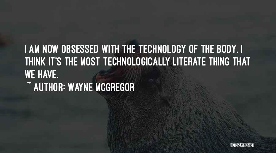 Wayne McGregor Quotes: I Am Now Obsessed With The Technology Of The Body. I Think It's The Most Technologically Literate Thing That We