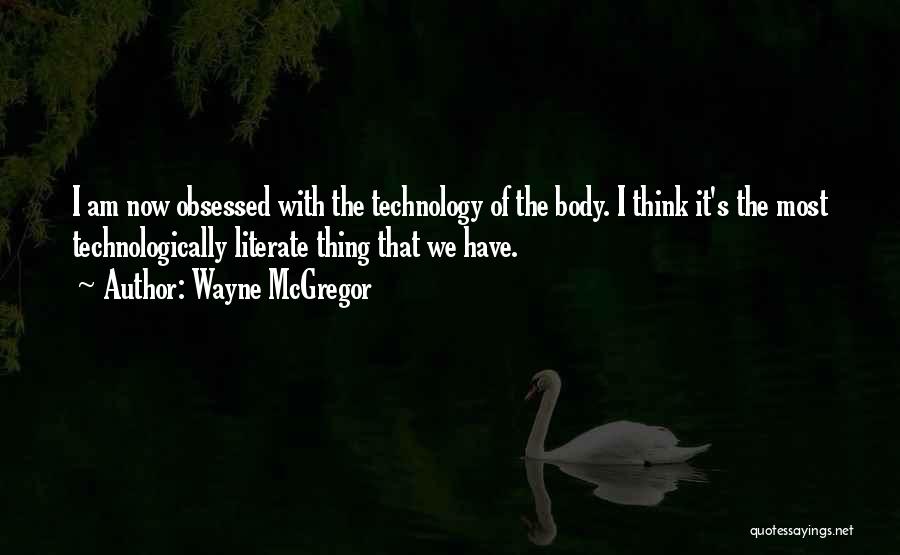 Wayne McGregor Quotes: I Am Now Obsessed With The Technology Of The Body. I Think It's The Most Technologically Literate Thing That We