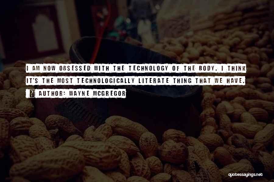 Wayne McGregor Quotes: I Am Now Obsessed With The Technology Of The Body. I Think It's The Most Technologically Literate Thing That We