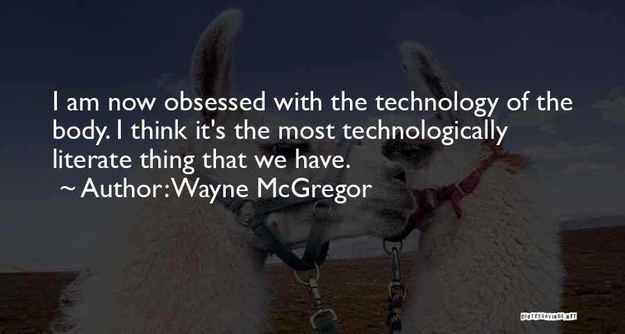 Wayne McGregor Quotes: I Am Now Obsessed With The Technology Of The Body. I Think It's The Most Technologically Literate Thing That We