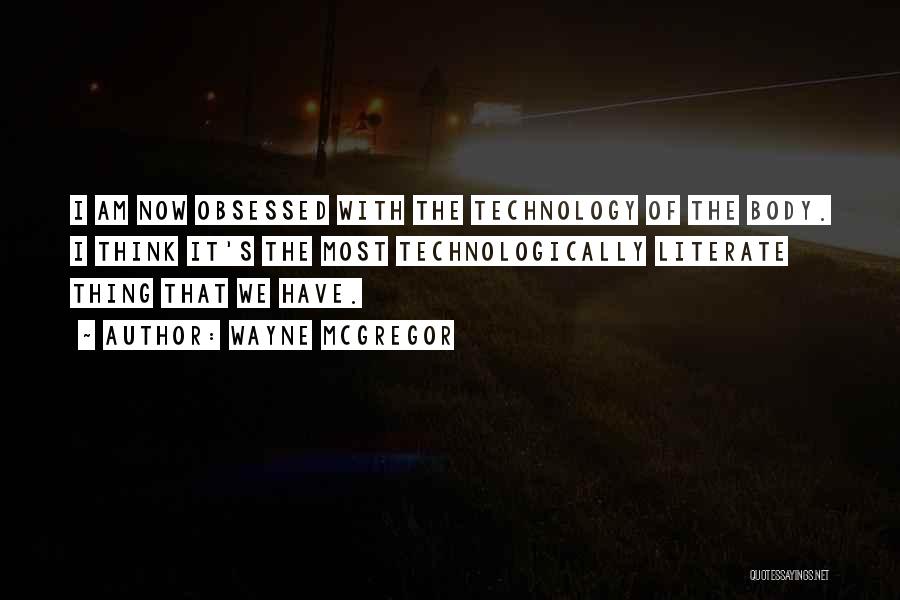 Wayne McGregor Quotes: I Am Now Obsessed With The Technology Of The Body. I Think It's The Most Technologically Literate Thing That We