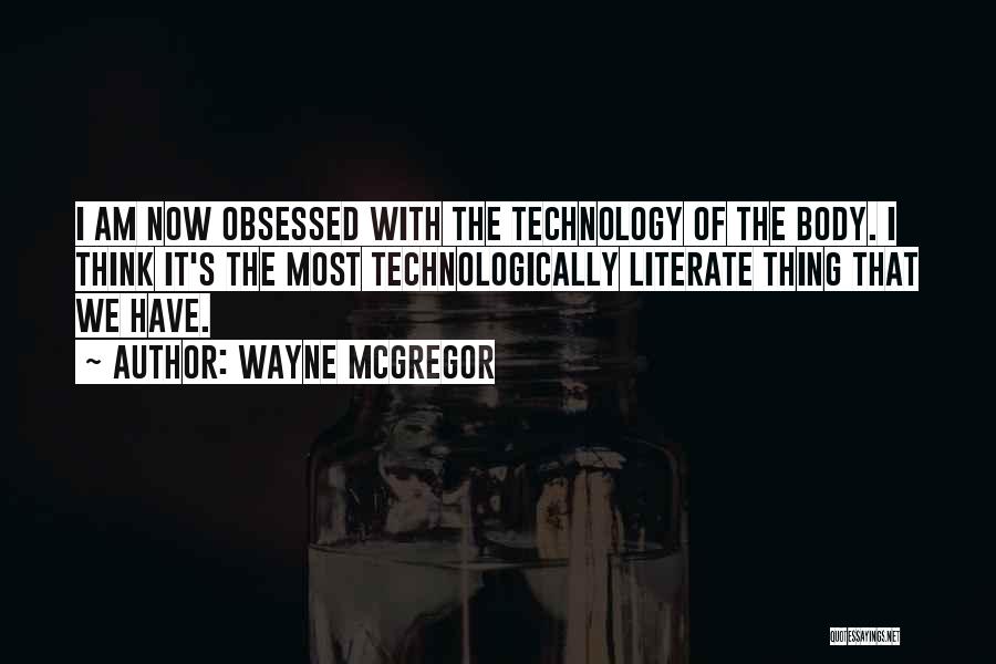 Wayne McGregor Quotes: I Am Now Obsessed With The Technology Of The Body. I Think It's The Most Technologically Literate Thing That We