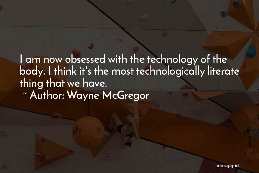 Wayne McGregor Quotes: I Am Now Obsessed With The Technology Of The Body. I Think It's The Most Technologically Literate Thing That We