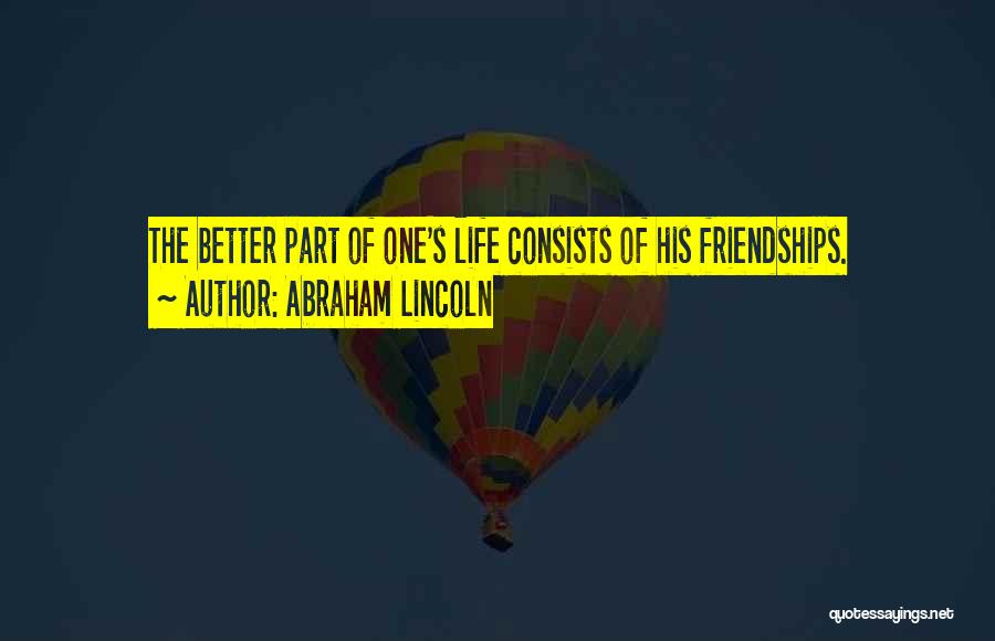 Abraham Lincoln Quotes: The Better Part Of One's Life Consists Of His Friendships.