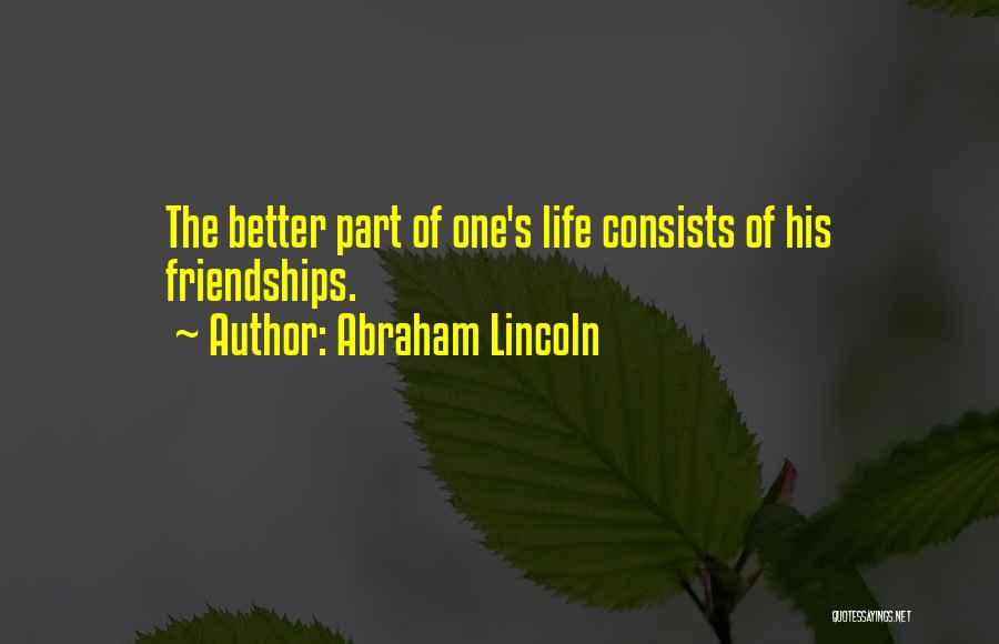 Abraham Lincoln Quotes: The Better Part Of One's Life Consists Of His Friendships.