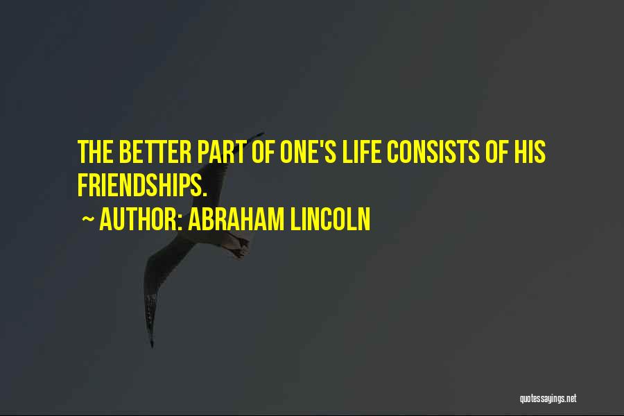 Abraham Lincoln Quotes: The Better Part Of One's Life Consists Of His Friendships.