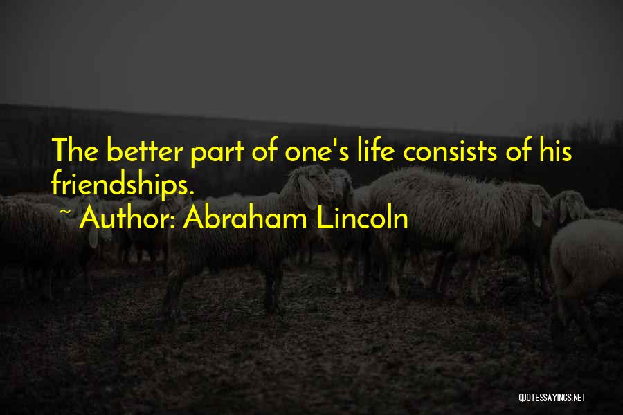 Abraham Lincoln Quotes: The Better Part Of One's Life Consists Of His Friendships.