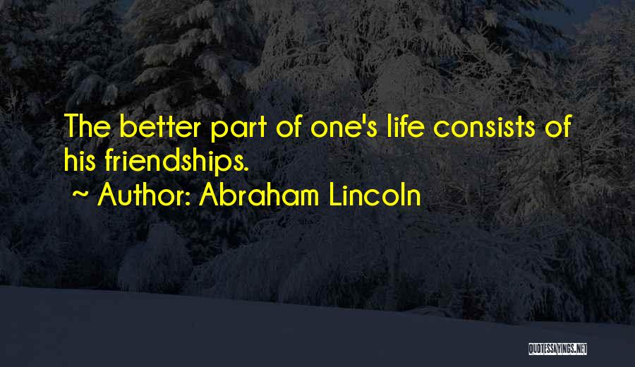 Abraham Lincoln Quotes: The Better Part Of One's Life Consists Of His Friendships.