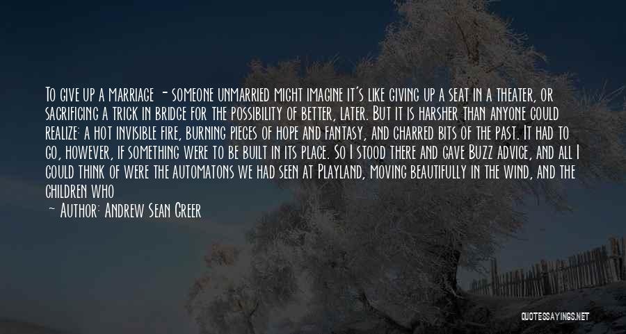 Andrew Sean Greer Quotes: To Give Up A Marriage - Someone Unmarried Might Imagine It's Like Giving Up A Seat In A Theater, Or