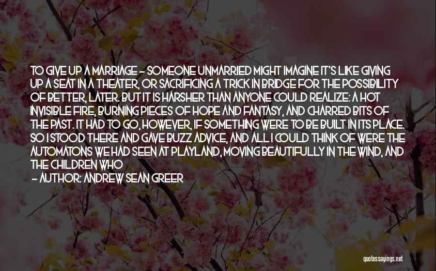 Andrew Sean Greer Quotes: To Give Up A Marriage - Someone Unmarried Might Imagine It's Like Giving Up A Seat In A Theater, Or