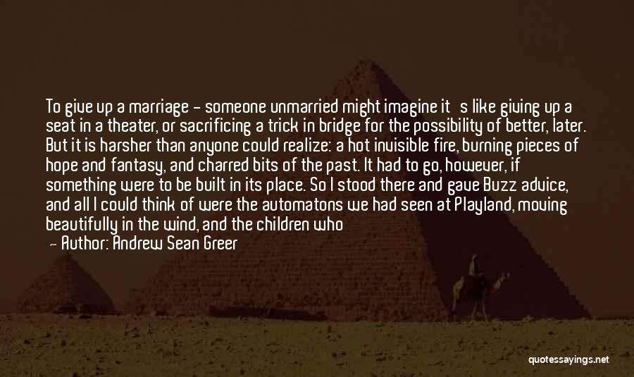 Andrew Sean Greer Quotes: To Give Up A Marriage - Someone Unmarried Might Imagine It's Like Giving Up A Seat In A Theater, Or