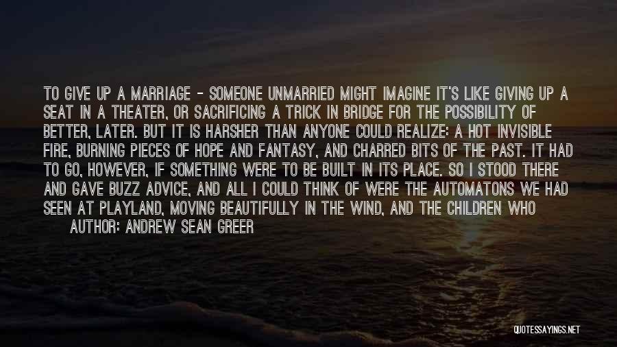 Andrew Sean Greer Quotes: To Give Up A Marriage - Someone Unmarried Might Imagine It's Like Giving Up A Seat In A Theater, Or