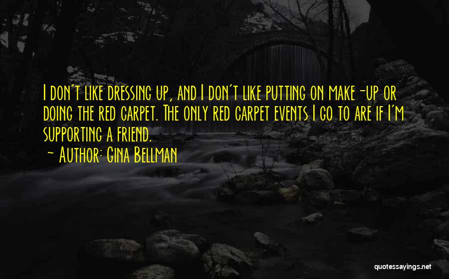 Gina Bellman Quotes: I Don't Like Dressing Up, And I Don't Like Putting On Make-up Or Doing The Red Carpet. The Only Red