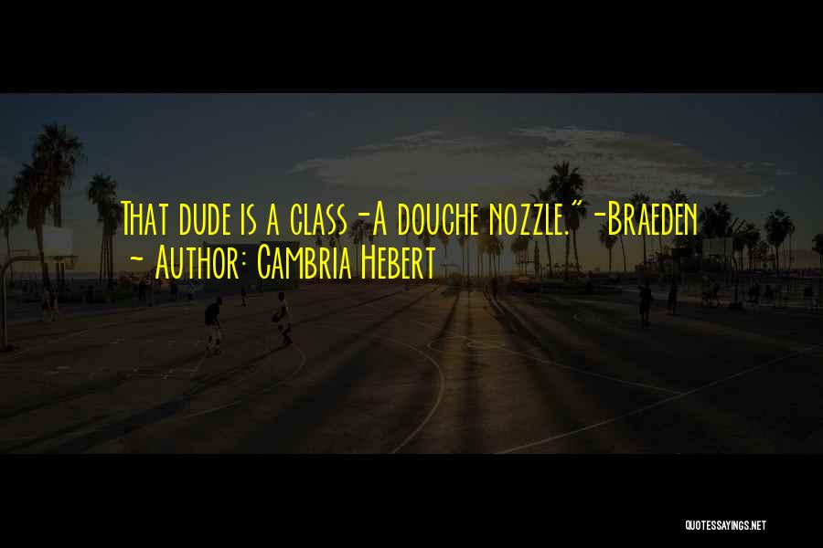 Cambria Hebert Quotes: That Dude Is A Class-a Douche Nozzle.-braeden