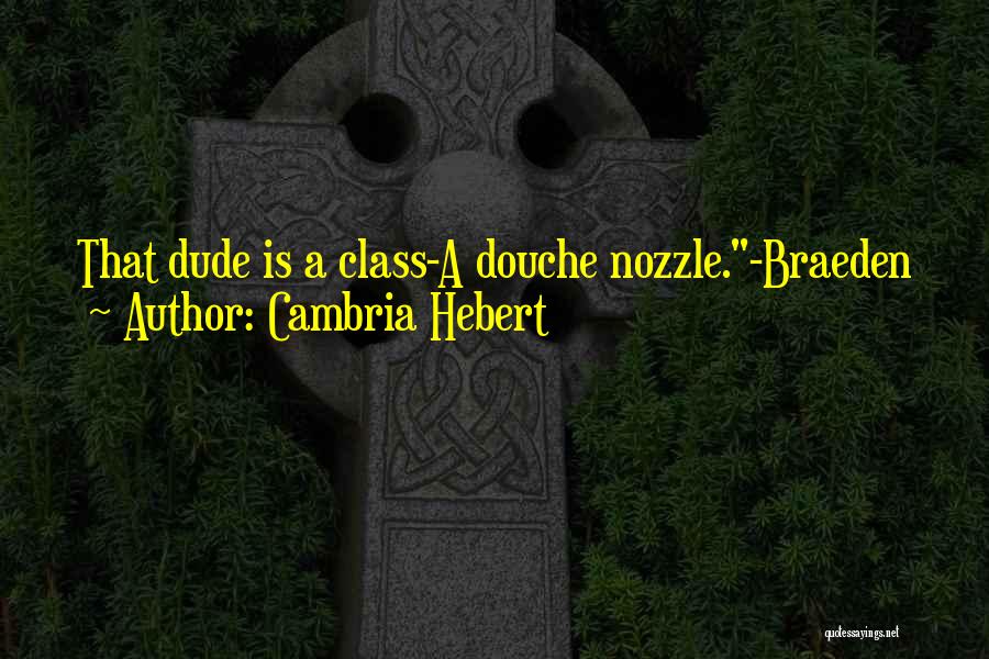 Cambria Hebert Quotes: That Dude Is A Class-a Douche Nozzle.-braeden