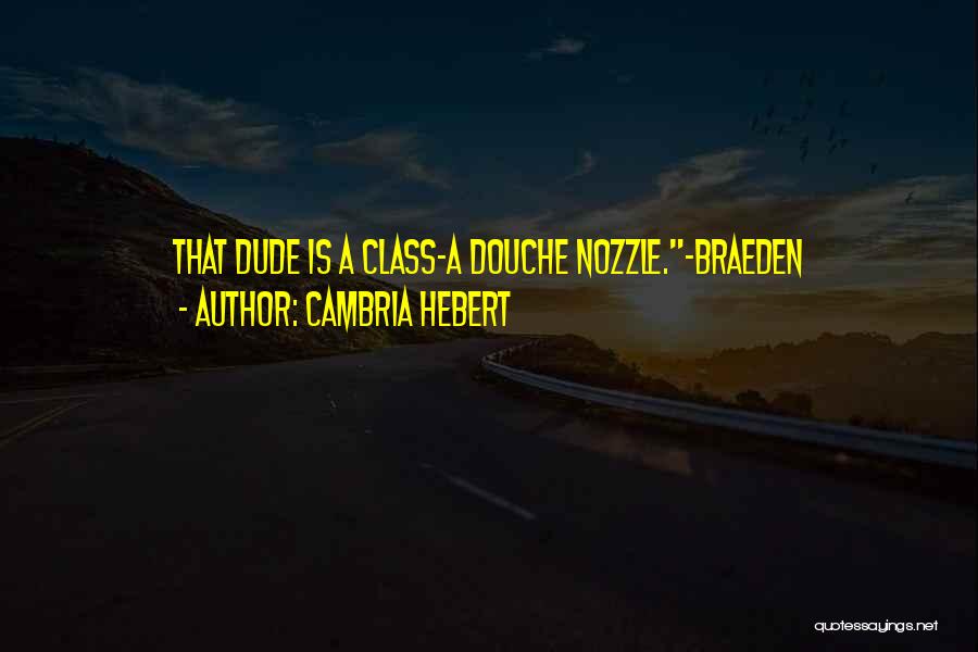 Cambria Hebert Quotes: That Dude Is A Class-a Douche Nozzle.-braeden