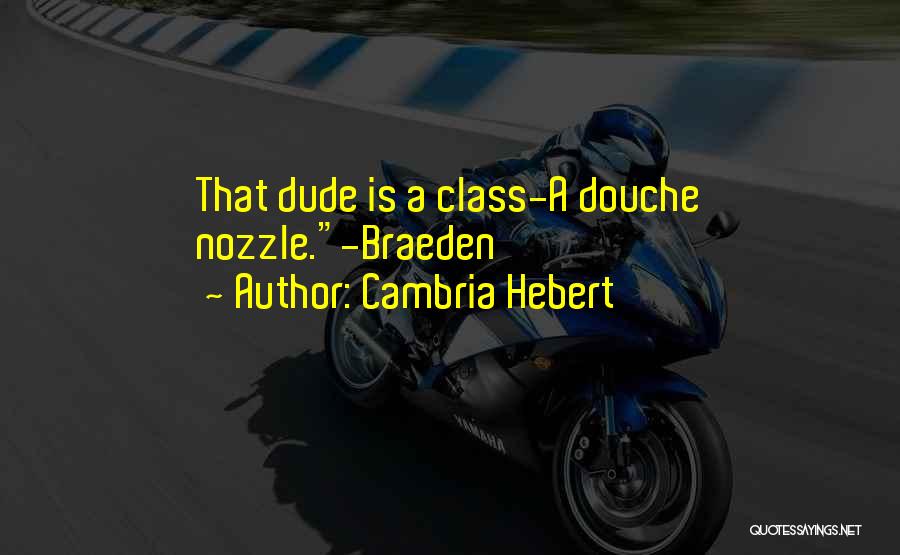 Cambria Hebert Quotes: That Dude Is A Class-a Douche Nozzle.-braeden