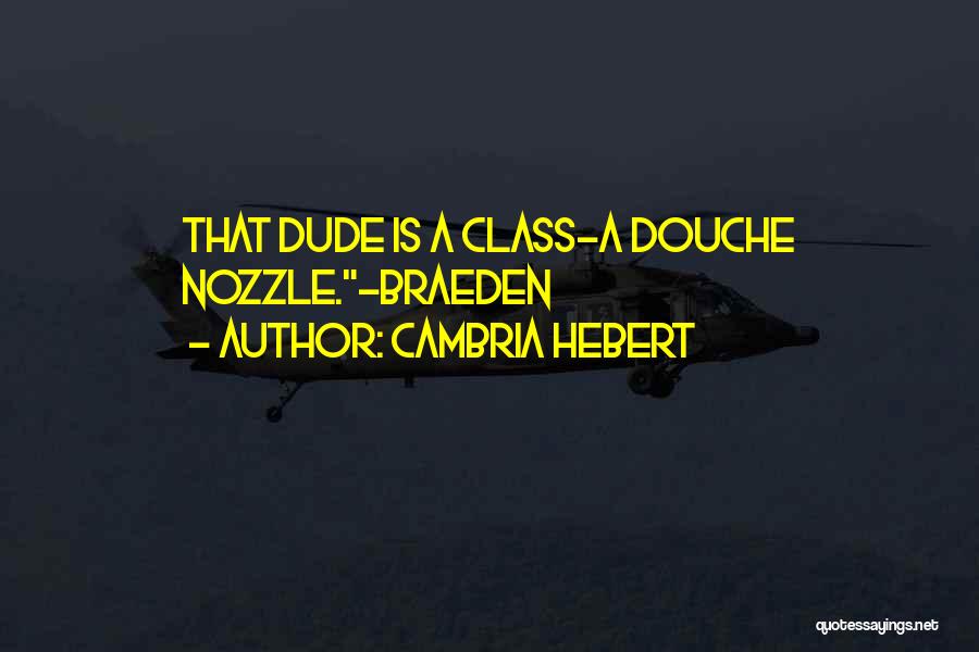 Cambria Hebert Quotes: That Dude Is A Class-a Douche Nozzle.-braeden