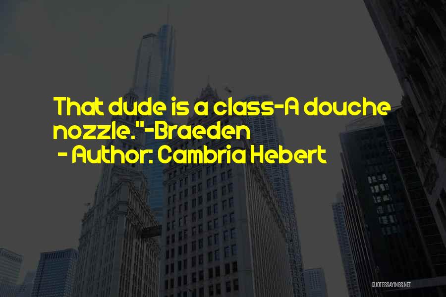 Cambria Hebert Quotes: That Dude Is A Class-a Douche Nozzle.-braeden