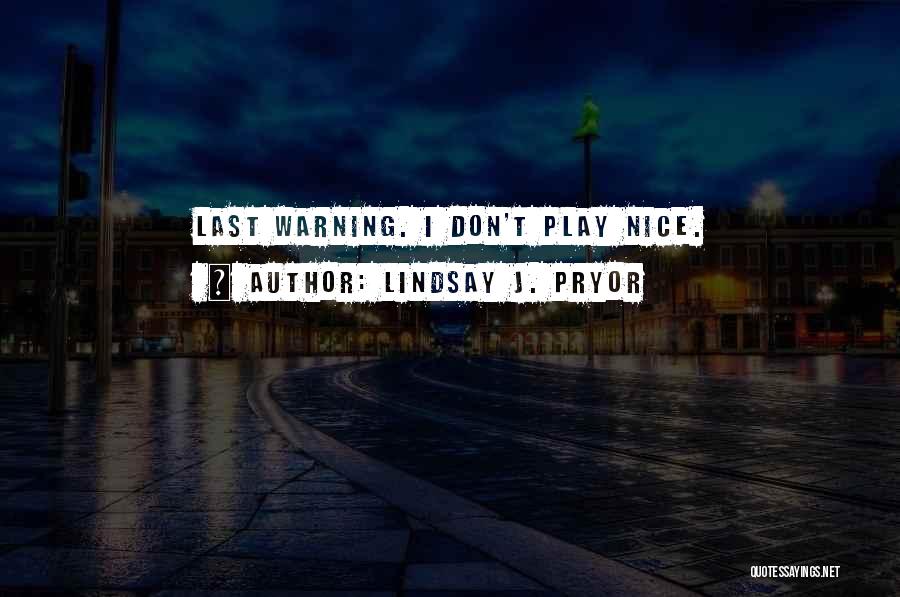 Lindsay J. Pryor Quotes: Last Warning. I Don't Play Nice.