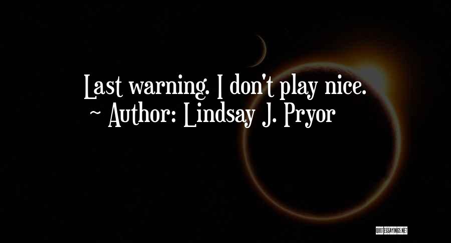 Lindsay J. Pryor Quotes: Last Warning. I Don't Play Nice.