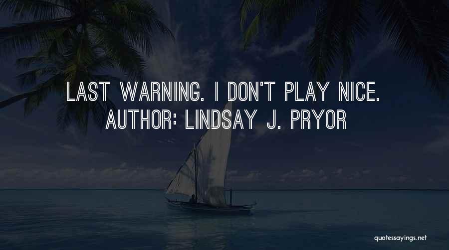 Lindsay J. Pryor Quotes: Last Warning. I Don't Play Nice.