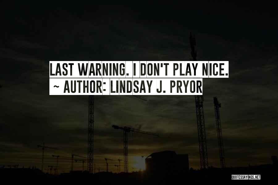 Lindsay J. Pryor Quotes: Last Warning. I Don't Play Nice.