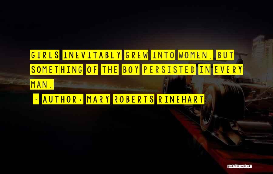 Mary Roberts Rinehart Quotes: Girls Inevitably Grew Into Women, But Something Of The Boy Persisted In Every Man.