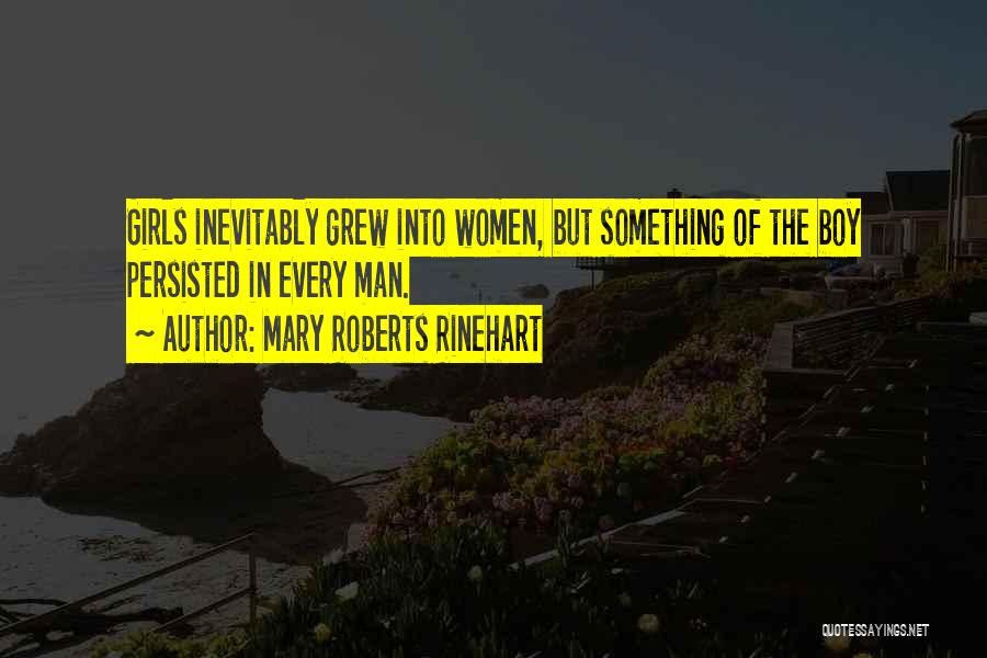 Mary Roberts Rinehart Quotes: Girls Inevitably Grew Into Women, But Something Of The Boy Persisted In Every Man.