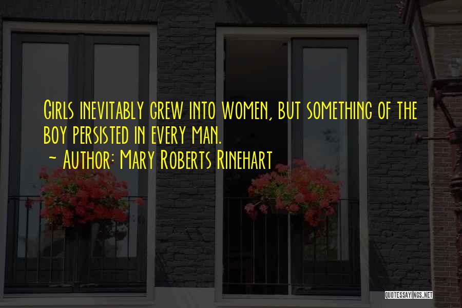 Mary Roberts Rinehart Quotes: Girls Inevitably Grew Into Women, But Something Of The Boy Persisted In Every Man.