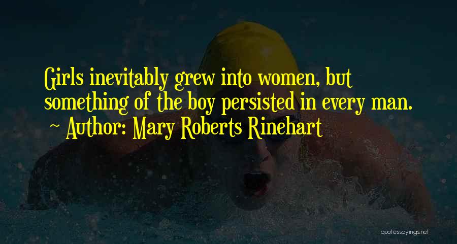 Mary Roberts Rinehart Quotes: Girls Inevitably Grew Into Women, But Something Of The Boy Persisted In Every Man.