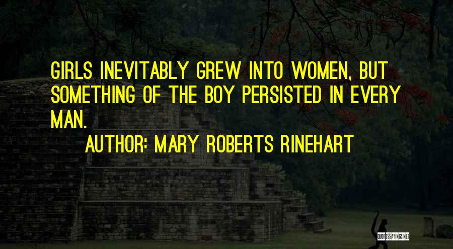 Mary Roberts Rinehart Quotes: Girls Inevitably Grew Into Women, But Something Of The Boy Persisted In Every Man.