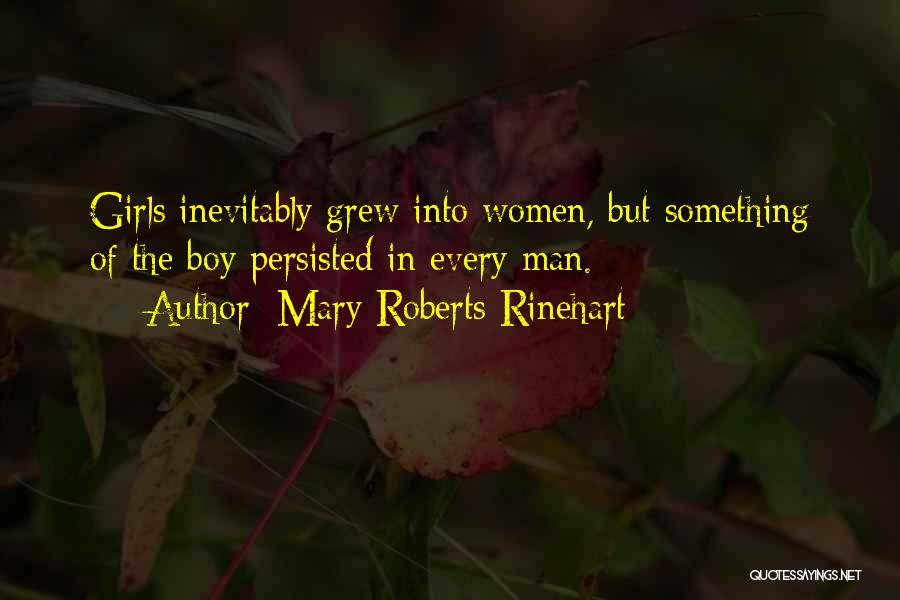 Mary Roberts Rinehart Quotes: Girls Inevitably Grew Into Women, But Something Of The Boy Persisted In Every Man.