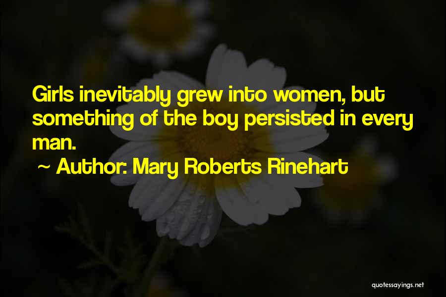 Mary Roberts Rinehart Quotes: Girls Inevitably Grew Into Women, But Something Of The Boy Persisted In Every Man.