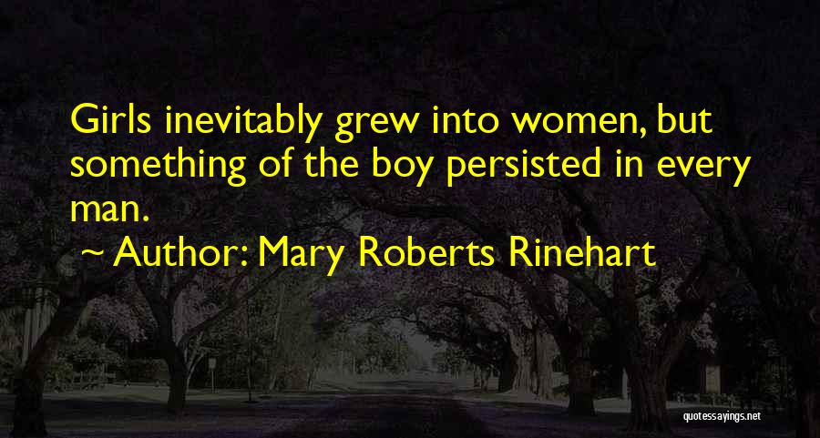 Mary Roberts Rinehart Quotes: Girls Inevitably Grew Into Women, But Something Of The Boy Persisted In Every Man.