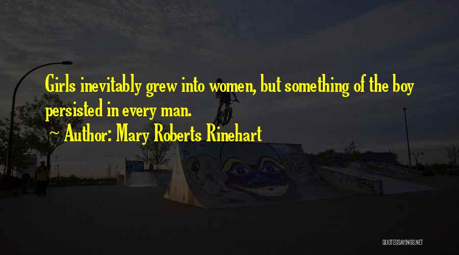 Mary Roberts Rinehart Quotes: Girls Inevitably Grew Into Women, But Something Of The Boy Persisted In Every Man.