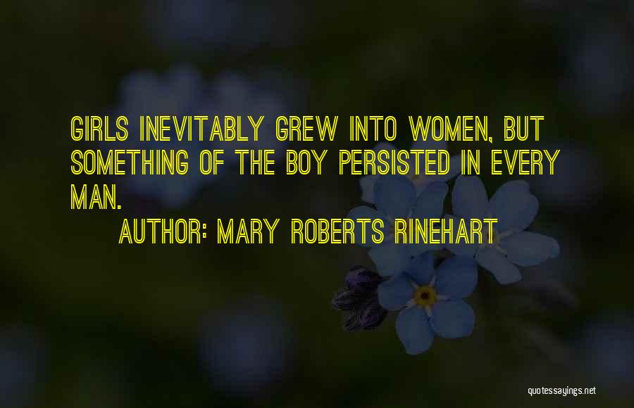 Mary Roberts Rinehart Quotes: Girls Inevitably Grew Into Women, But Something Of The Boy Persisted In Every Man.