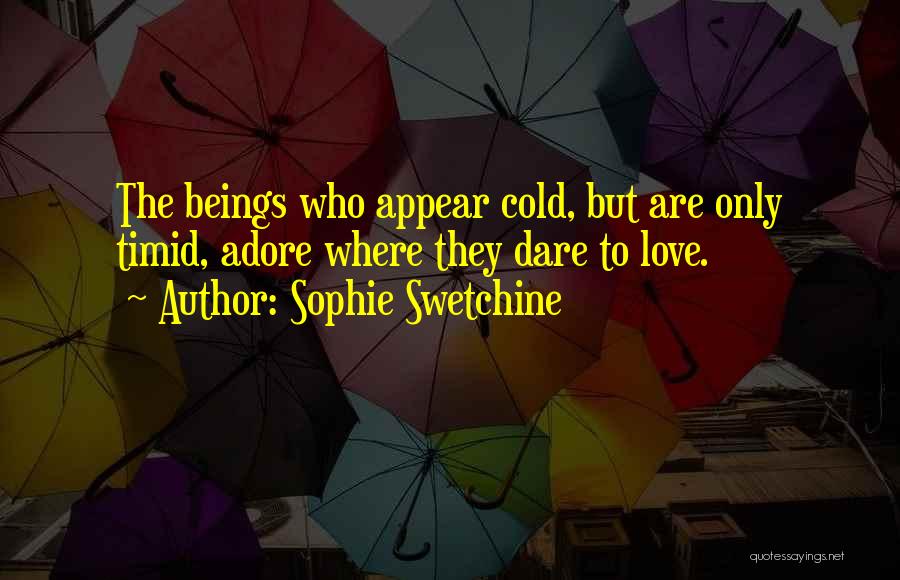 Sophie Swetchine Quotes: The Beings Who Appear Cold, But Are Only Timid, Adore Where They Dare To Love.