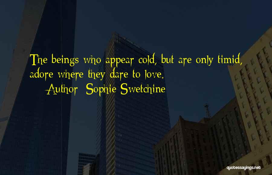 Sophie Swetchine Quotes: The Beings Who Appear Cold, But Are Only Timid, Adore Where They Dare To Love.