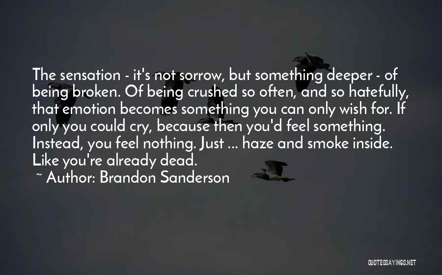 Brandon Sanderson Quotes: The Sensation - It's Not Sorrow, But Something Deeper - Of Being Broken. Of Being Crushed So Often, And So