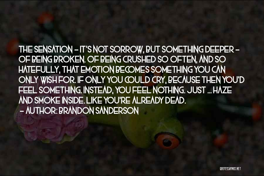 Brandon Sanderson Quotes: The Sensation - It's Not Sorrow, But Something Deeper - Of Being Broken. Of Being Crushed So Often, And So