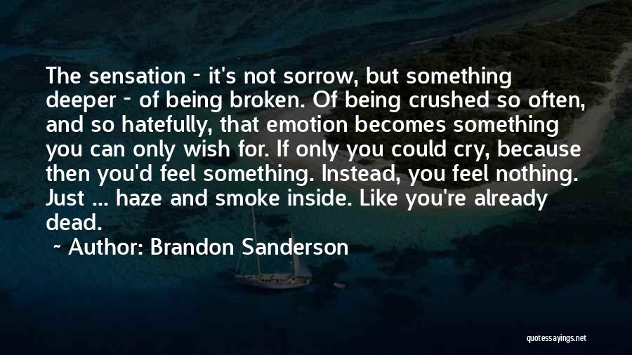 Brandon Sanderson Quotes: The Sensation - It's Not Sorrow, But Something Deeper - Of Being Broken. Of Being Crushed So Often, And So