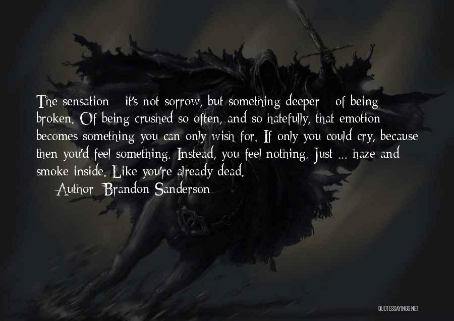 Brandon Sanderson Quotes: The Sensation - It's Not Sorrow, But Something Deeper - Of Being Broken. Of Being Crushed So Often, And So