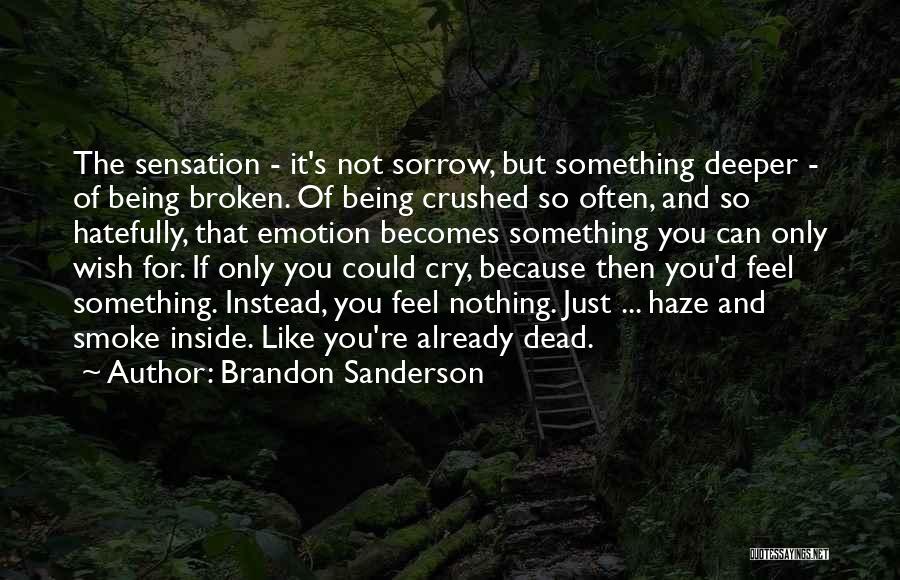 Brandon Sanderson Quotes: The Sensation - It's Not Sorrow, But Something Deeper - Of Being Broken. Of Being Crushed So Often, And So